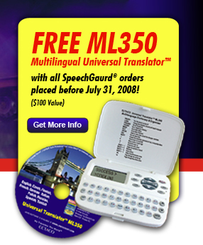 Free ML350 Multilingual Universal Translator with all SpeechGaurd orders placed before July 31, 2008! ($100 Value) >>Get More Info
