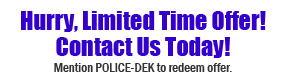Hurry, Limited Time Offer! Call us Today! Mention POLICE-DEK to redeem offer.