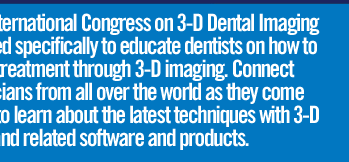 The 2nd International Congress on 3-D dental Imaging is designed specifically to educate dentists on how to optimize treatment through 3-D imaging. Connect with clinicians from all over the world as they come together to learn about the latest techniques with 3-D imaging and related software and products.