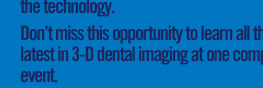 Don't miss this opportunity to learn all the latest on 3-D dental imaging at one complete event.